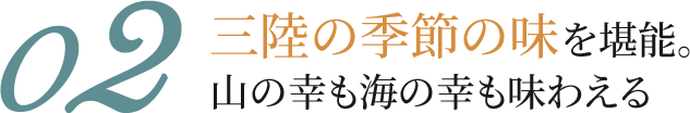 02 三陸の季節の味を堪能 山の幸も海の幸も味わえる